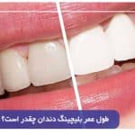 طول عمر بلیچینگ دندان چقدر است؟